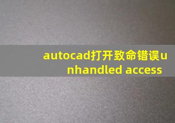 autocad打开致命错误unhandled access